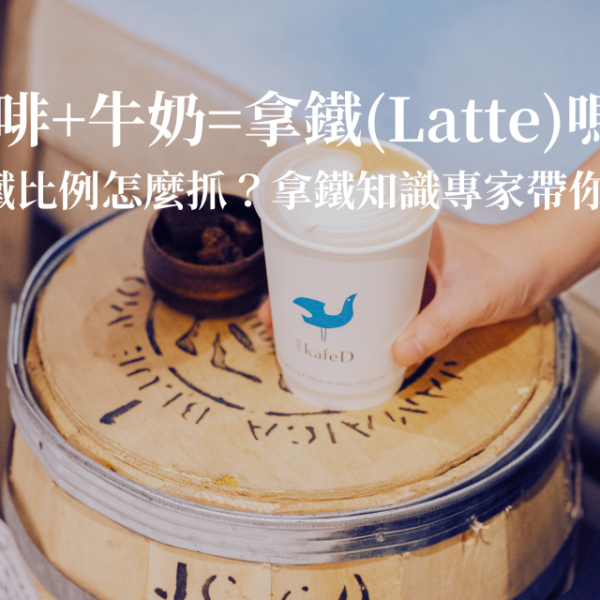 咖啡+牛奶=拿鐵(Latte)嗎？拿鐵比例怎麼抓？拿鐵知識專家帶你認識