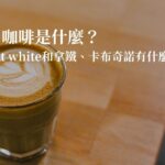 白咖啡是什麼？5分鐘了解熱門flat white咖啡和拿鐵、卡布奇諾的不同